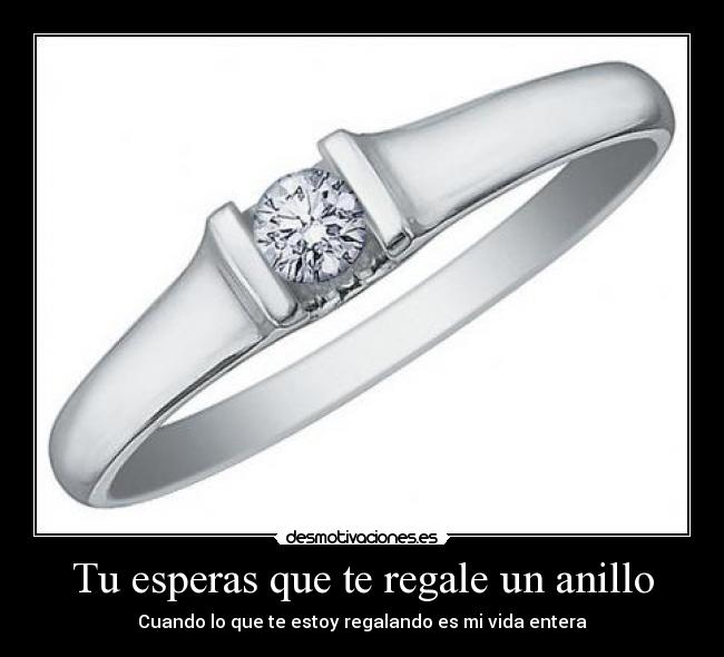 Tu esperas que te regale un anillo -