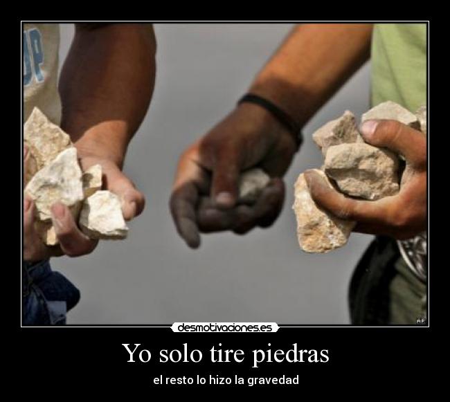 Yo solo tire piedras - el resto lo hizo la gravedad