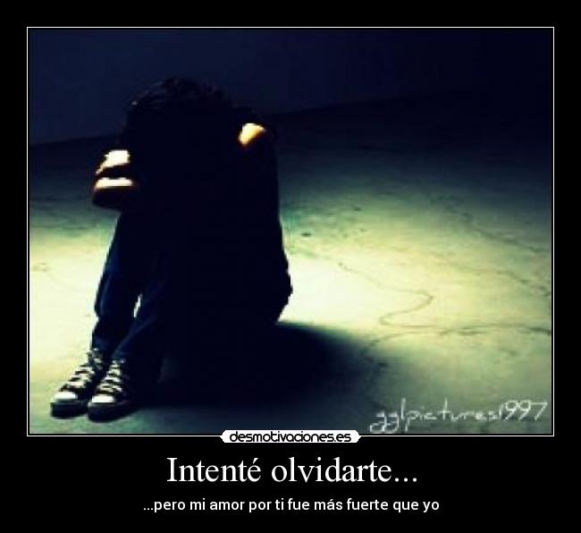 Intenté olvidarte... - ...pero mi amor por ti fue más fuerte que yo