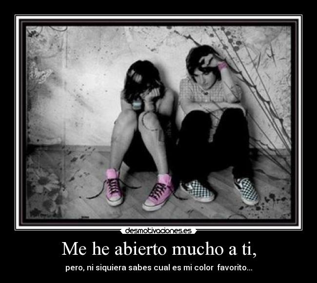 Me he abierto mucho a ti, - pero, ni siquiera sabes cual es mi color favorito...