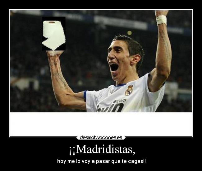 ¡¡Madridistas, - hoy me lo voy a pasar que te cagas!!
