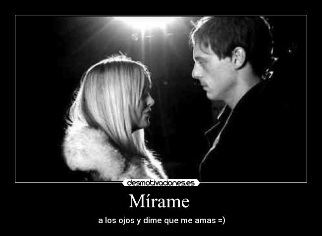 Mírame - a los ojos y dime que me amas =)