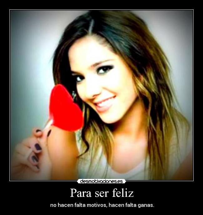 Para ser feliz -  no hacen falta motivos, hacen falta ganas.