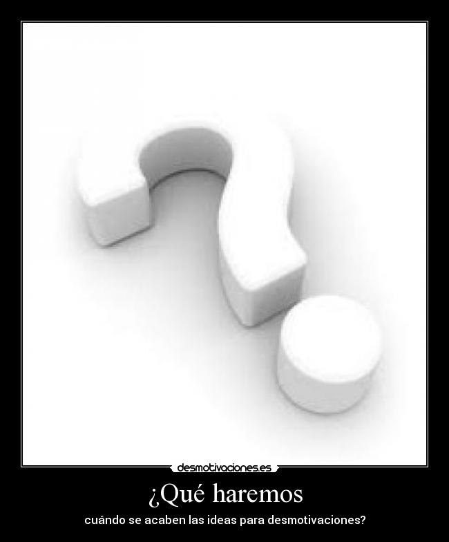 ¿Qué haremos - cuándo se acaben las ideas para desmotivaciones?