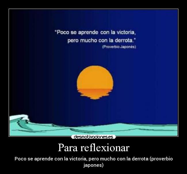 Para reflexionar - Poco se aprende con la victoria, pero mucho con la derrota (proverbio japones)