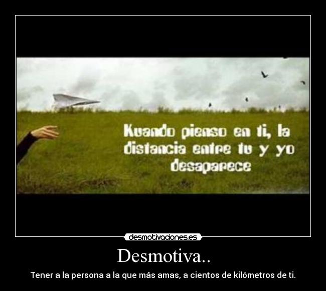 Desmotiva.. - Tener a la persona a la que más amas, a cientos de kilómetros de ti.