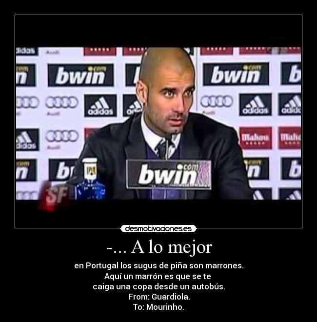 -... A lo mejor - en Portugal los sugus de piña son marrones.
Aquí un marrón es que se te 
caiga una copa desde un autobús.
From: Guardiola.
To: Mourinho.