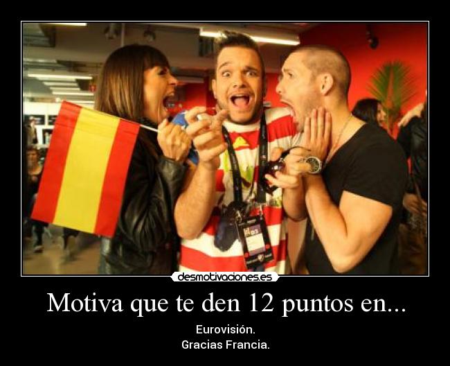 Motiva que te den 12 puntos en... - Eurovisión.
Gracias Francia.