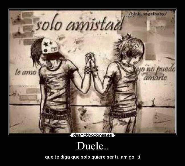 Duele.. - que te diga que solo quiere ser tu amigo.. :(