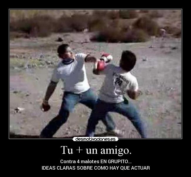 Tu + un amigo. - Contra 4 malotes EN GRUPITO...
IDEAS CLARAS SOBRE COMO HAY QUE ACTUAR
