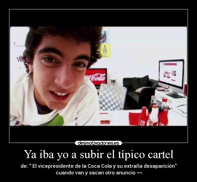 Ya iba yo a subir el típico cartel - de: El vicepresidente de la Coca Cola y su extraña desaparición
cuando van y sacan otro anuncio ¬¬