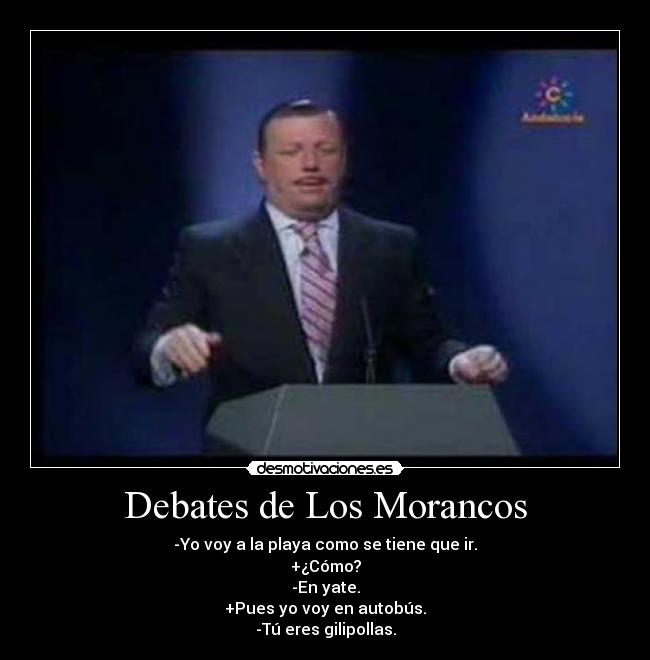 Debates de Los Morancos - -Yo voy a la playa como se tiene que ir.
+¿Cómo?
-En yate.
+Pues yo voy en autobús.
-Tú eres gilipollas.