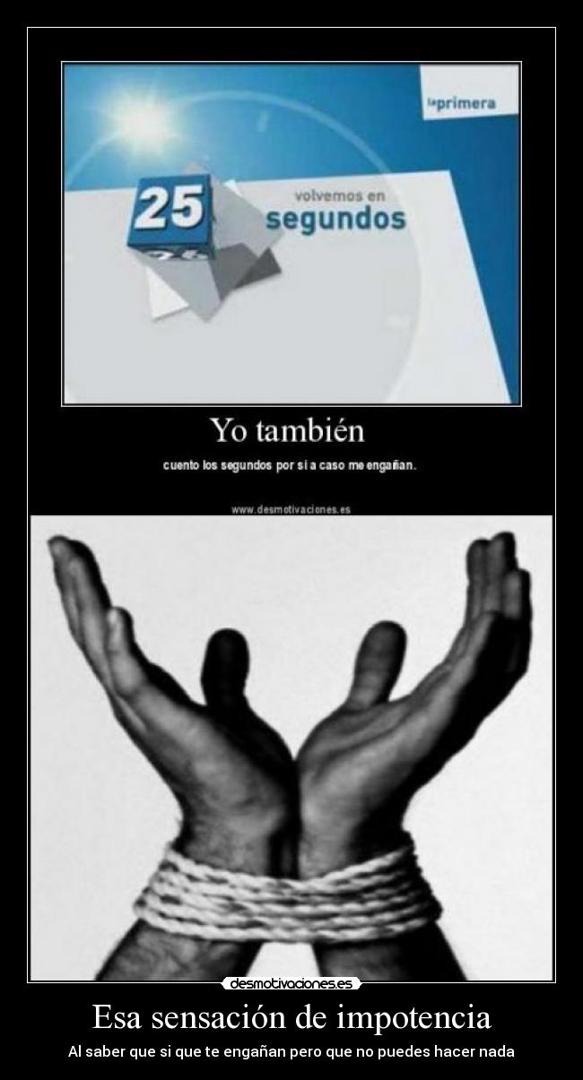 Esa sensación de impotencia - Al saber que si que te engañan pero que no puedes hacer nada