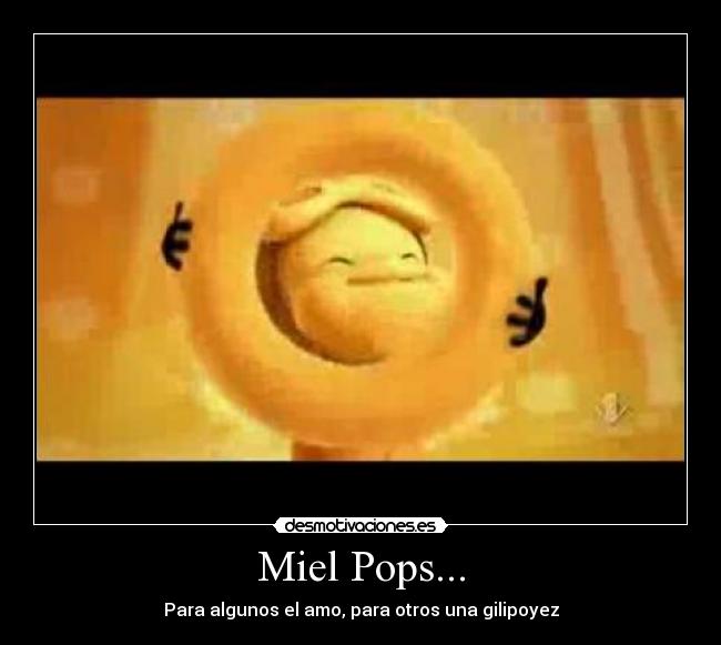 Miel Pops... - Para algunos el amo, para otros una gilipoyez