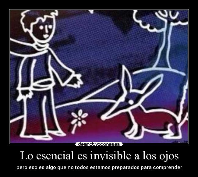 Lo esencial es invisible a los ojos - pero eso es algo que no todos estamos preparados para comprender