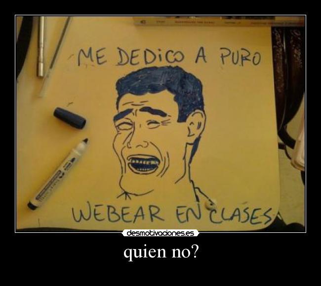 quien no? -