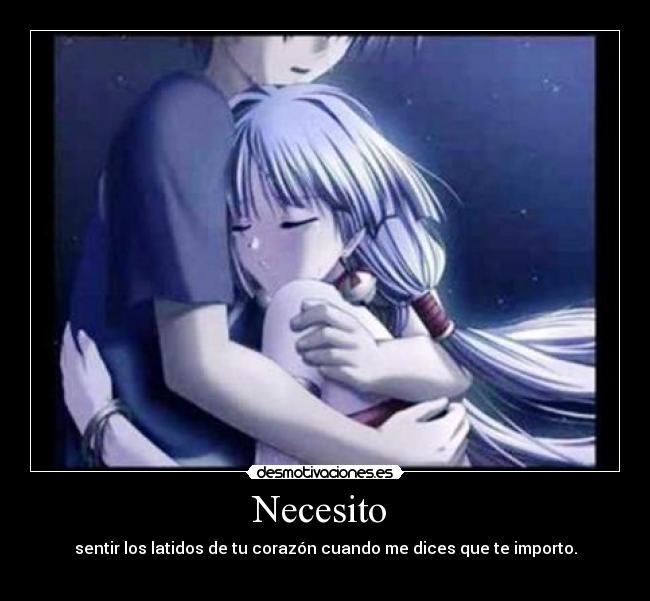 Necesito - sentir los latidos de tu corazón cuando me dices que te importo.