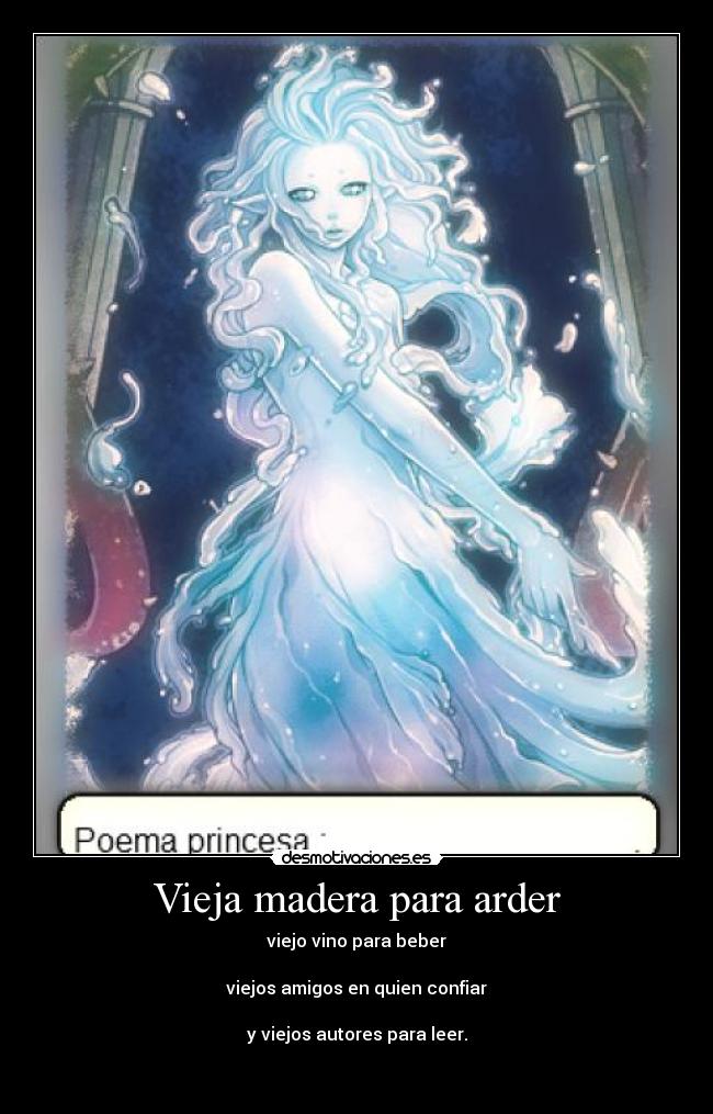 Vieja madera para arder - viejo vino para beber
viejos amigos en quien confiar
y viejos autores para leer.