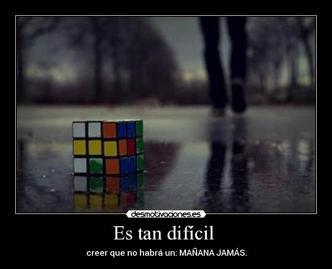 Es tan difícil  - creer que no habrá un: MAÑANA JAMÁS.