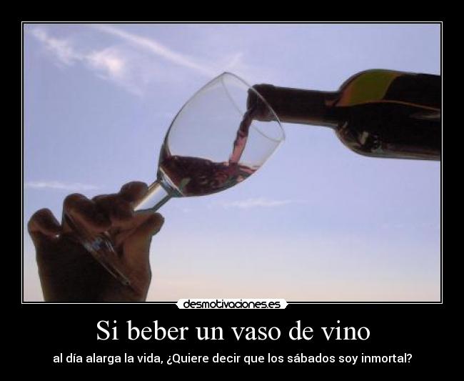 Si beber un vaso de vino - al día alarga la vida, ¿Quiere decir que los sábados soy inmortal?