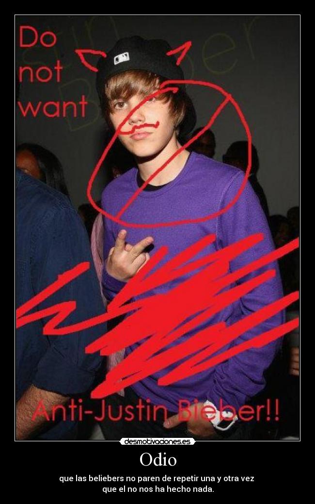 Odio - que las beliebers no paren de repetir una y otra vez 
que el no nos ha hecho nada.