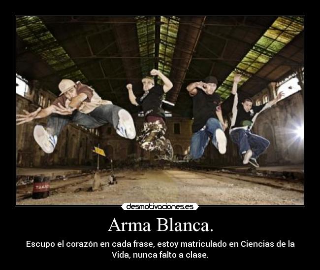 Arma Blanca. - Escupo el corazón en cada frase, estoy matriculado en Ciencias de la
Vida, nunca falto a clase.