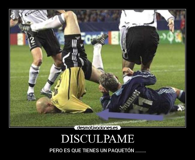 DISCULPAME - PERO ES QUE TIENES UN PAQUETÓN .........