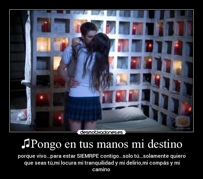 ♫Pongo en tus manos mi destino - porque vivo...para estar SIEMRPE contigo...solo tú...solamente quiero
que seas tú,mi locura mi tranquilidad y mi delirio,mi compás y mi
camino♥♪
