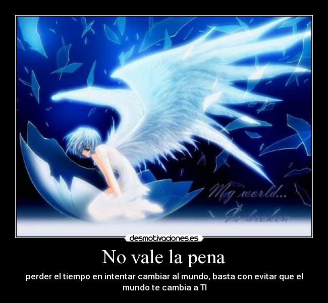 No vale la pena - perder el tiempo en intentar cambiar al mundo, basta con evitar que el
mundo te cambia a TI