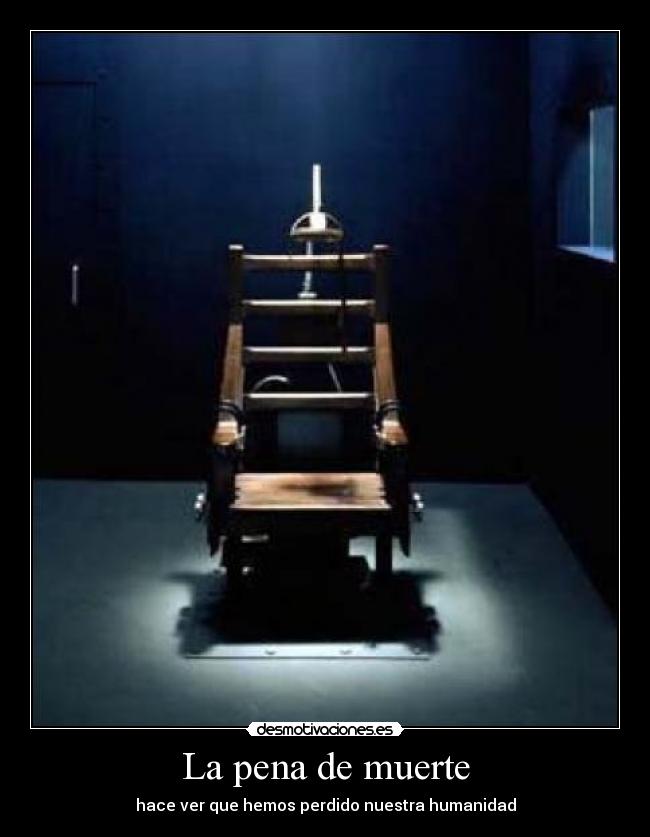 La pena de muerte - hace ver que hemos perdido nuestra humanidad
