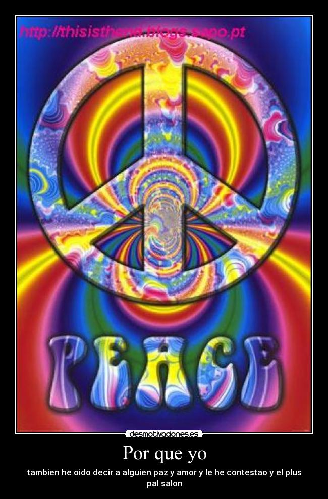 Por que yo - tambien he oido decir a alguien paz y amor y le he contestao y el plus pal salon