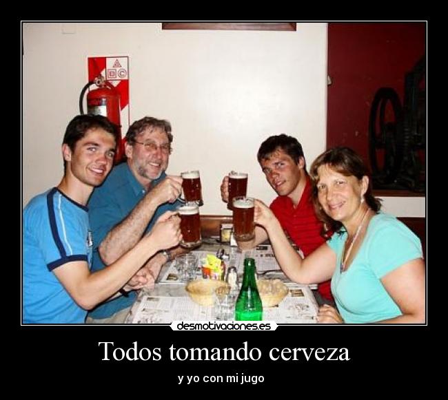 Todos tomando cerveza - y yo con mi jugo