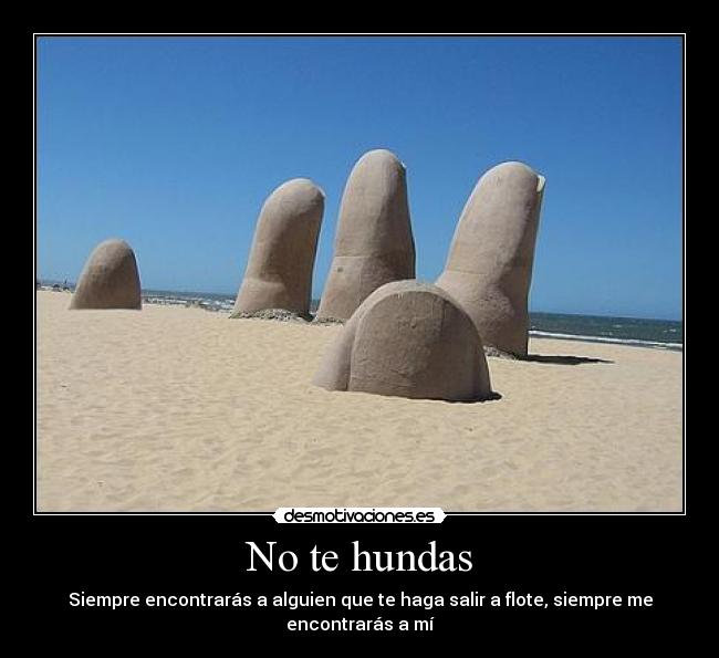 No te hundas - Siempre encontrarás a alguien que te haga salir a flote, siempre me encontrarás a mí