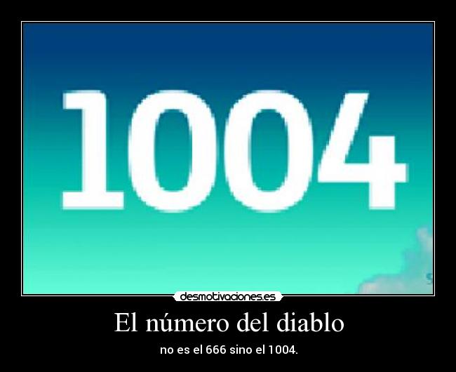 El número del diablo - no es el 666 sino el 1004.