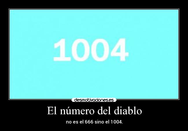 El número del diablo - no es el 666 sino el 1004.