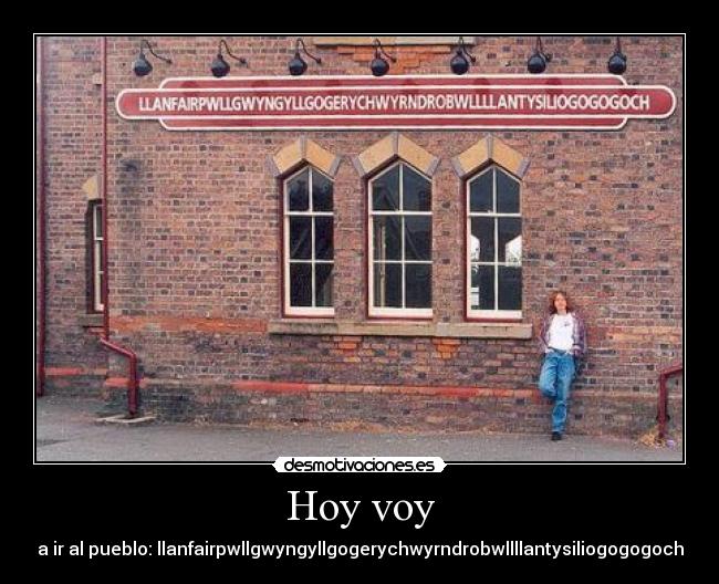 Hoy voy - a ir al pueblo: llanfairpwllgwyngyllgogerychwyrndrobwllllantysiliogogogoch