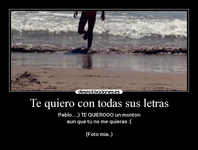 Te quiero con todas sus letras - Pablo... ;) TE QUIEROOO un monton
aun que tu no me quieras :(
(Foto mia..)