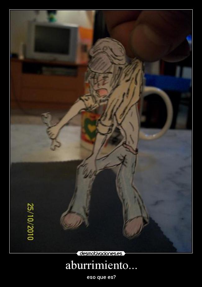 aburrimiento... - eso que es?