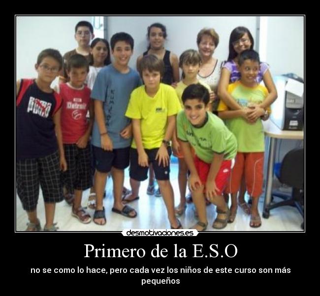 Primero de la E.S.O - no se como lo hace, pero cada vez los niños de este curso son más pequeños