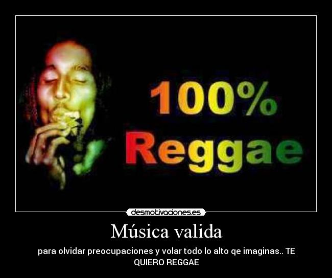 Música valida - para olvidar preocupaciones y volar todo lo alto qe imaginas.. TE QUIERO REGGAE