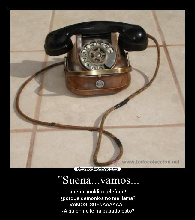 Suena...vamos... - suena ¡maldito telefono!
¿porque demonios no me llama?
VAMOS ¡SUENAAAAAA!
¿A quien no le ha pasado esto?