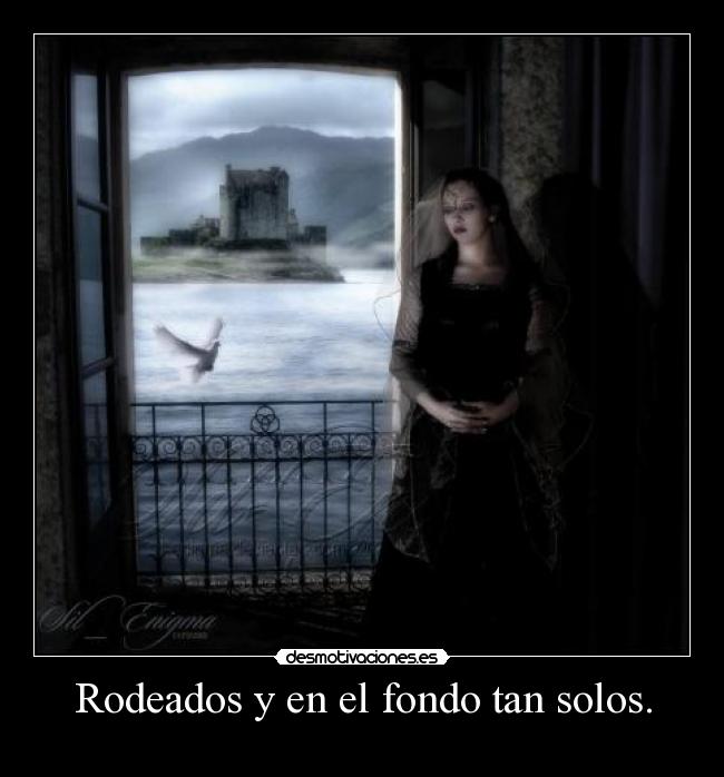 Rodeados y en el fondo tan solos. -  