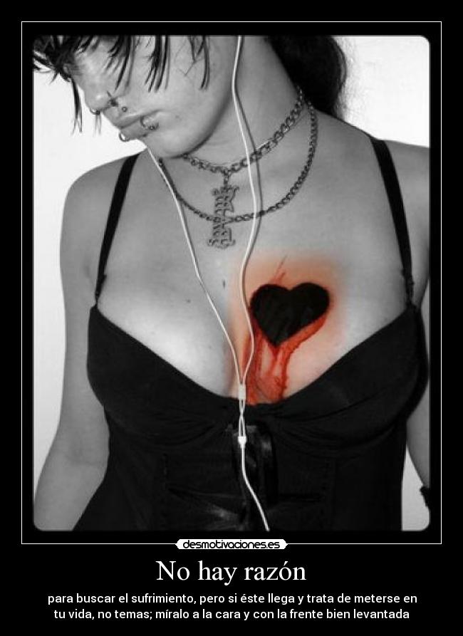 No hay razón - para buscar el sufrimiento, pero si éste llega y trata de meterse en
tu vida, no temas; míralo a la cara y con la frente bien levantada