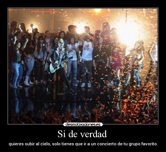 Si de verdad - quieres subir al cielo, solo tienes que ir a un concierto de tu grupo favorito.