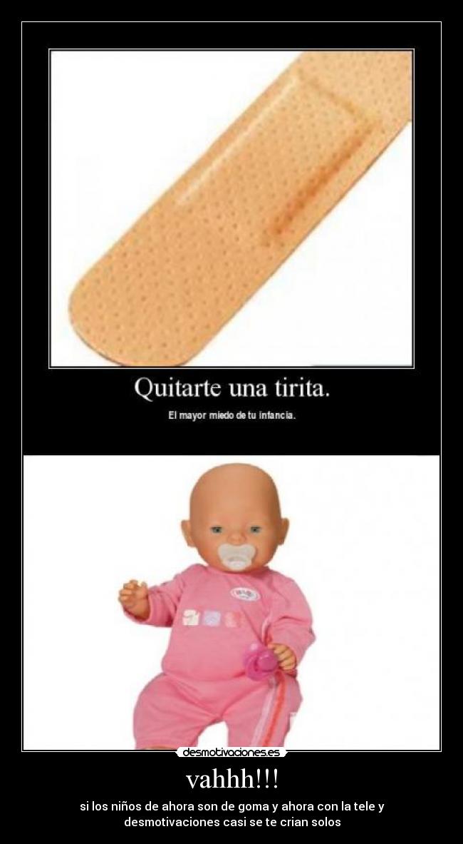 vahhh!!! - si los niños de ahora son de goma y ahora con la tele y
desmotivaciones casi se te crian solos