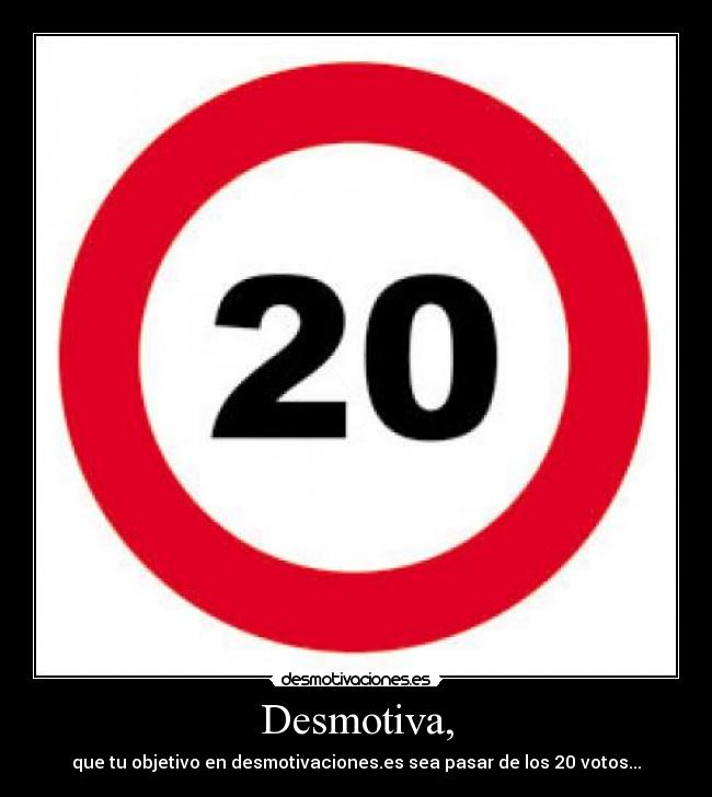 Desmotiva, - que tu objetivo en desmotivaciones.es sea pasar de los 20 votos...