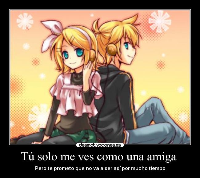 Tú solo me ves como una amiga  - Pero te prometo que no va a ser así por mucho tiempo