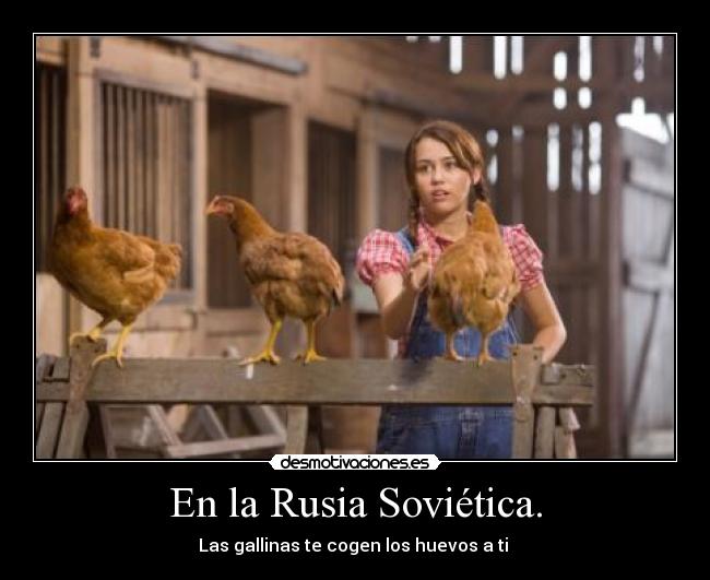 En la Rusia Soviética. - Las gallinas te cogen los huevos a ti