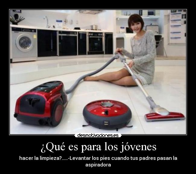 ¿Qué es para los jóvenes - hacer la limpieza?.....-Levantar los pies cuando tus padres pasan la aspiradora
