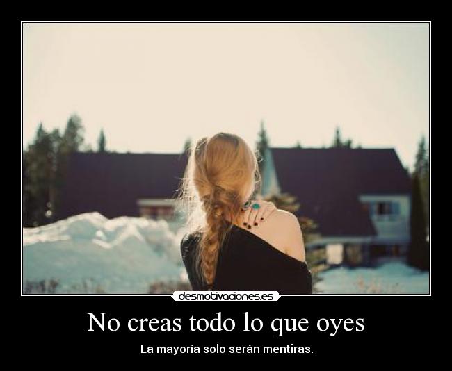 No creas todo lo que oyes - La mayoría solo serán mentiras.